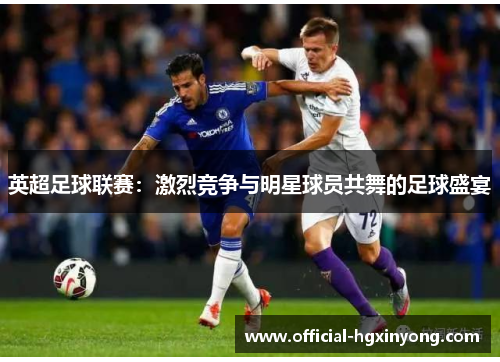 英超足球联赛：激烈竞争与明星球员共舞的足球盛宴