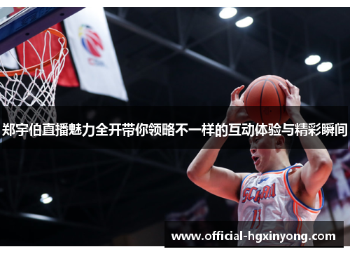 郑宇伯直播魅力全开带你领略不一样的互动体验与精彩瞬间